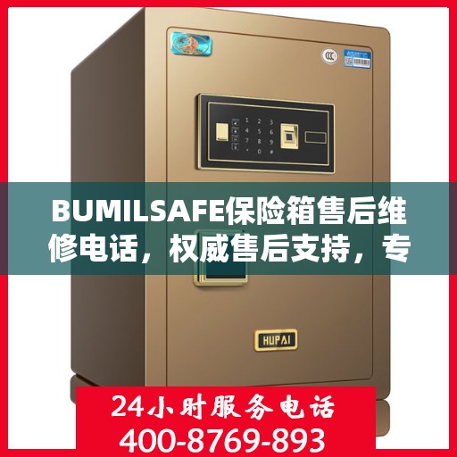 BUMILSAFE保险箱售后维修电话，权威售后支持，专业维修服务热线发布！