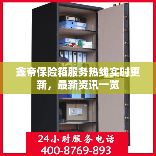 鑫帝保险箱服务热线实时更新，最新资讯一览