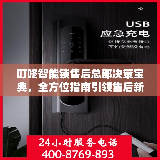 叮咚智能锁售后总部决策宝典，全方位指南引领售后新篇章