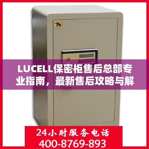LUCELL保密柜售后总部专业指南，最新售后攻略与解决方案
