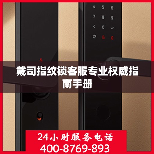 戴司指纹锁客服专业权威指南手册