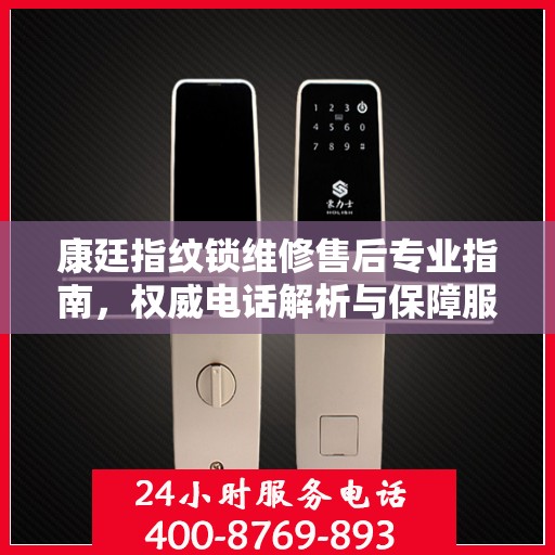 康廷指纹锁维修售后专业指南，权威电话解析与保障服务体验
