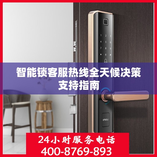 智能锁客服热线全天候决策支持指南