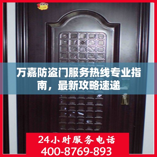 万嘉防盗门服务热线专业指南，最新攻略速递