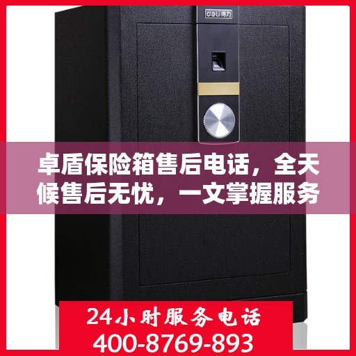 卓盾保险箱售后电话，全天候售后无忧，一文掌握服务热线