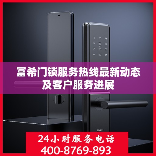 富希门锁服务热线最新动态及客户服务进展