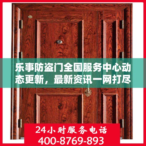 乐事防盗门全国服务中心动态更新，最新资讯一网打尽