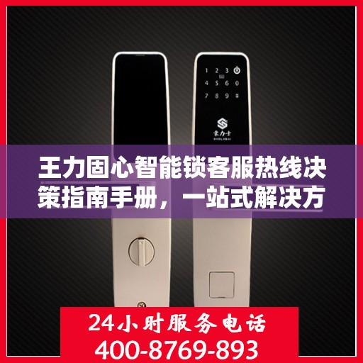 王力固心智能锁客服热线决策指南手册，一站式解决方案与贴心服务体验