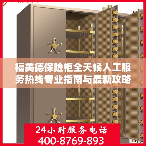 福美德保险柜全天候人工服务热线专业指南与最新攻略解析