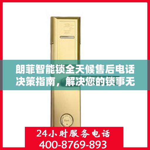 朗菲智能锁全天候售后电话决策指南，解决您的锁事无忧！