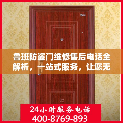 鲁班防盗门维修售后电话全解析，一站式服务，让您无忧维权！