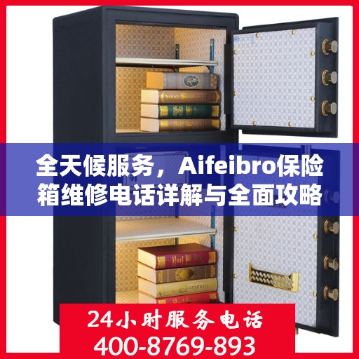 全天候服务，Aifeibro保险箱维修电话详解与全面攻略