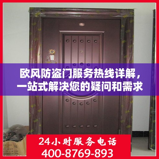 欧风防盗门服务热线详解，一站式解决您的疑问和需求