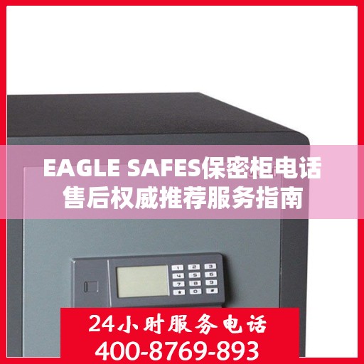 EAGLE SAFES保密柜电话售后权威推荐服务指南