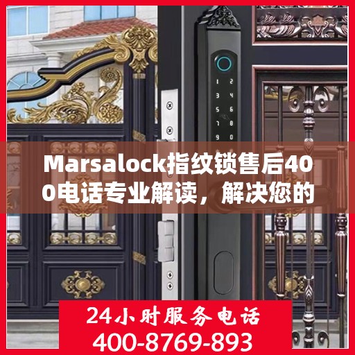 Marsalock指纹锁售后400电话专业解读，解决您的疑问与困扰
