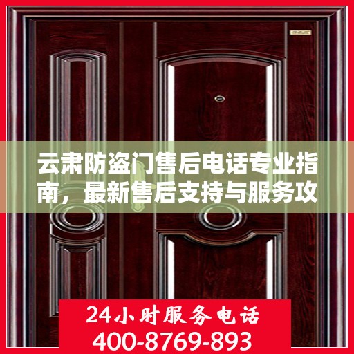 云肃防盗门售后电话专业指南，最新售后支持与服务攻略