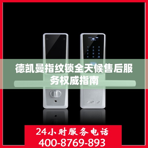 德凯曼指纹锁全天候售后服务权威指南