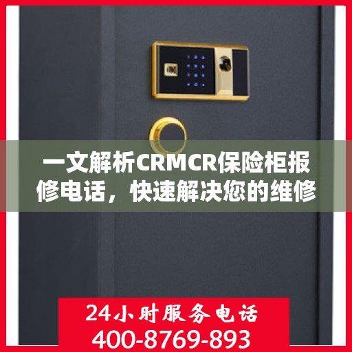 一文解析CRMCR保险柜报修电话，快速解决您的维修难题