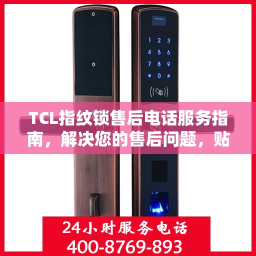 TCL指纹锁售后电话服务指南，解决您的售后问题，贴心指南助您无忧沟通！