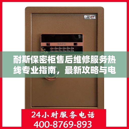 耐斯保密柜售后维修服务热线专业指南，最新攻略与电话速查