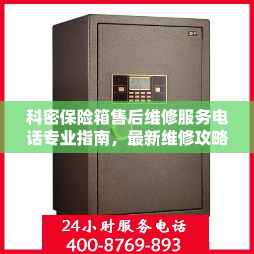 科密保险箱售后维修服务电话专业指南，最新维修攻略与联系方式