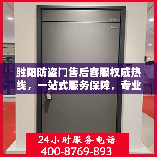 胜阳防盗门售后客服权威热线，一站式服务保障，专业解答您的疑问。