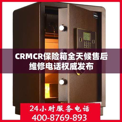 CRMCR保险箱全天候售后维修电话权威发布