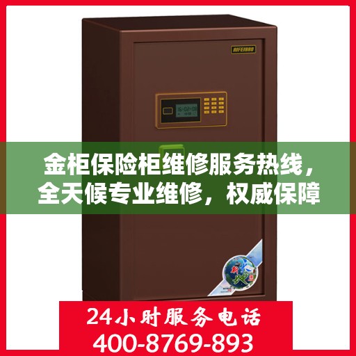 金柜保险柜维修服务热线，全天候专业维修，权威保障安全！