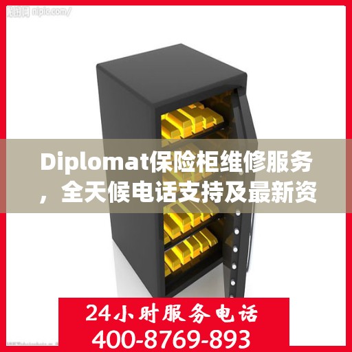 Diplomat保险柜维修服务，全天候电话支持及最新资讯