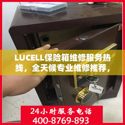 LUCELL保险箱维修服务热线，全天候专业维修推荐，权威推荐最新电话！