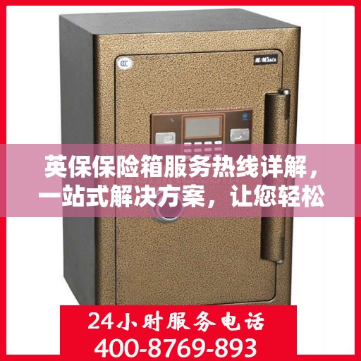英保保险箱服务热线详解，一站式解决方案，让您轻松了解全面服务资讯