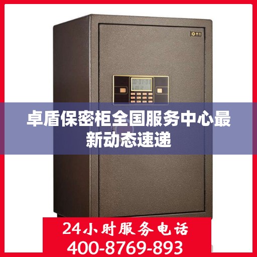 卓盾保密柜全国服务中心最新动态速递