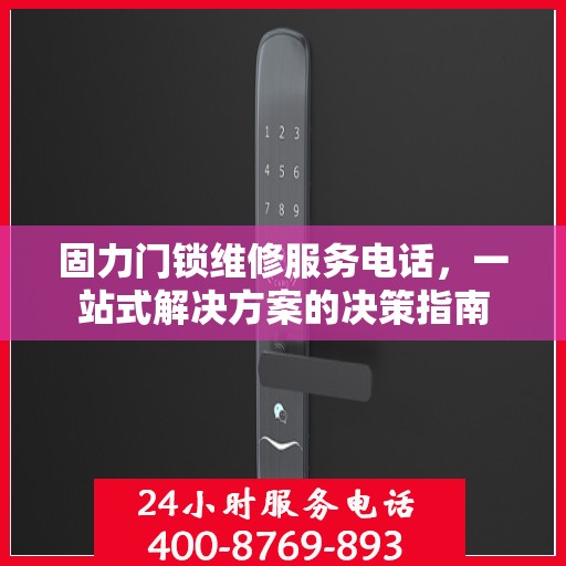 固力门锁维修服务电话，一站式解决方案的决策指南