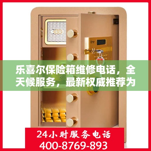乐喜尔保险箱维修电话，全天候服务，最新权威推荐为您保驾护航