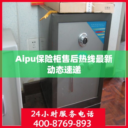 Aipu保险柜售后热线最新动态速递