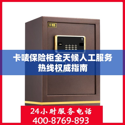 卡唛保险柜全天候人工服务热线权威指南
