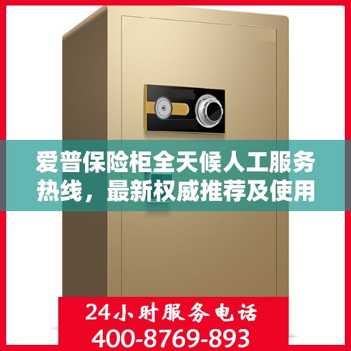 爱普保险柜全天候人工服务热线，最新权威推荐及使用指南