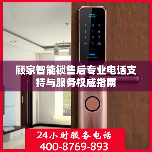 顾家智能锁售后专业电话支持与服务权威指南