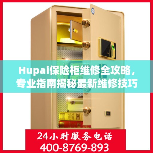 Hupai保险柜维修全攻略，专业指南揭秘最新维修技巧