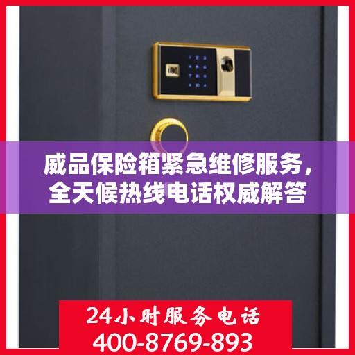 威品保险箱紧急维修服务，全天候热线电话权威解答