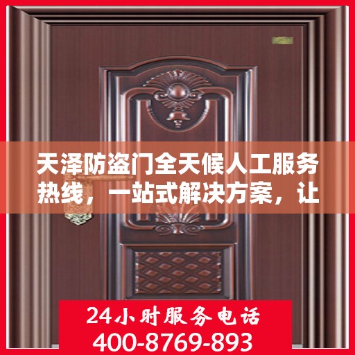 天泽防盗门全天候人工服务热线，一站式解决方案，让您无忧选择