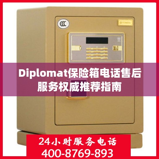 Diplomat保险箱电话售后服务权威推荐指南