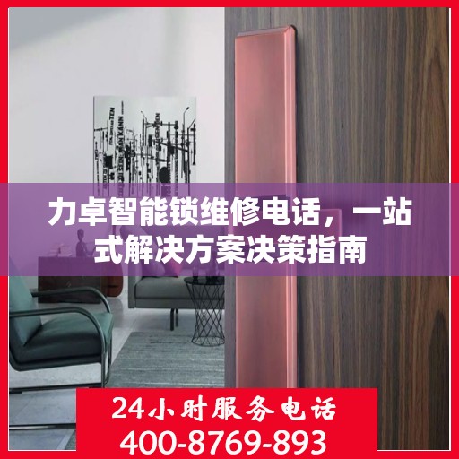力卓智能锁维修电话，一站式解决方案决策指南