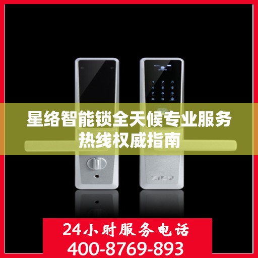 星络智能锁全天候专业服务热线权威指南