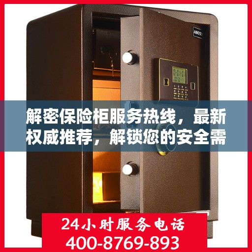 解密保险柜服务热线，最新权威推荐，解锁您的安全需求！