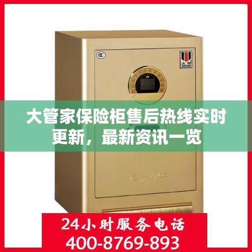 大管家保险柜售后热线实时更新，最新资讯一览