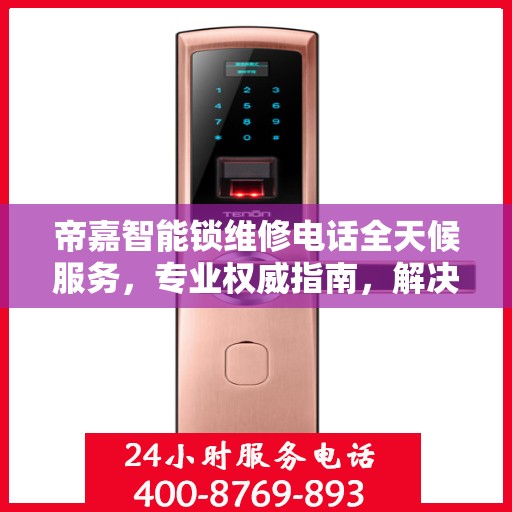 帝嘉智能锁维修电话全天候服务，专业权威指南，解决您的锁事烦恼！