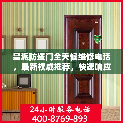 皇派防盗门全天候维修电话，最新权威推荐，快速响应服务！