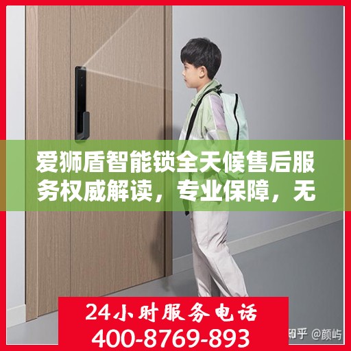 爱狮盾智能锁全天候售后服务权威解读，专业保障，无忧体验