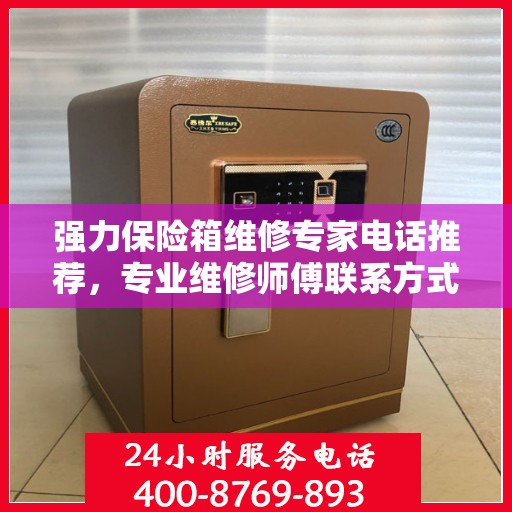 强力保险箱维修专家电话推荐，专业维修师傅联系方式权威发布